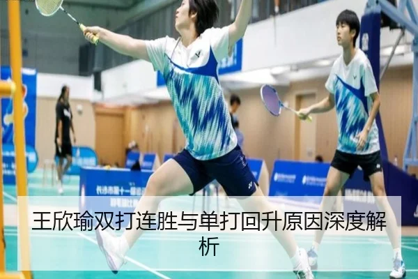 王欣瑜双打连胜与单打回升原因深度解析